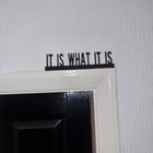 It Is What It Is Door Topper - Door Topper | Personalised Gift